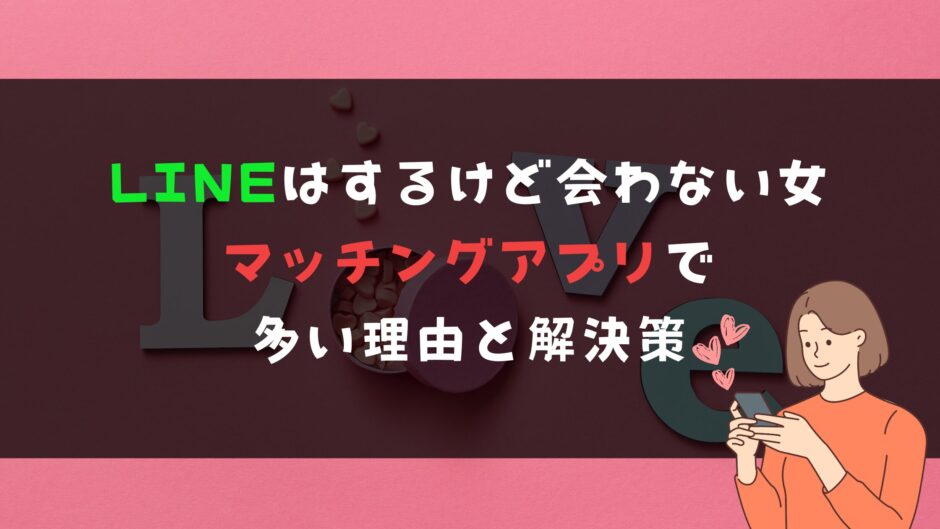 LINEはするけど会わない女｜マッチングアプリで多い理由と解決策